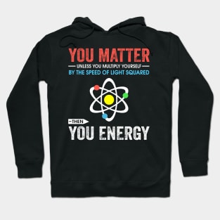 You matter unless you multiply yourself by the speed of light squared Hoodie